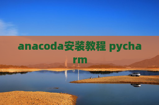 anacoda安装教程 pycharm anacoda安装教程 pycharm
